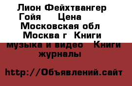 Лион Фейхтвангер “Гойя“. › Цена ­ 200 - Московская обл., Москва г. Книги, музыка и видео » Книги, журналы   